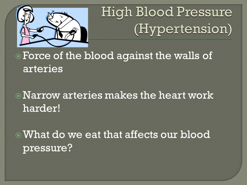  Force of the blood against the walls of arteries  Narrow arteries makes the heart work harder.