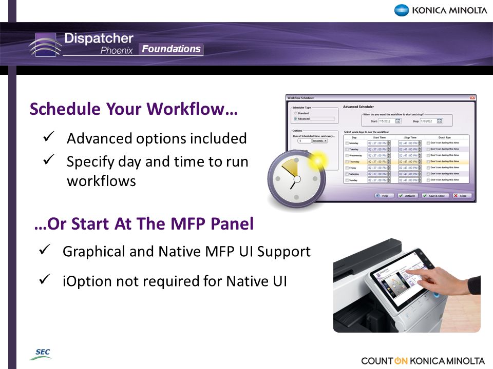 Foundations Advanced options included Specify day and time to run workflows Schedule Your Workflow… …Or Start At The MFP Panel Graphical and Native MFP UI Support iOption not required for Native UI