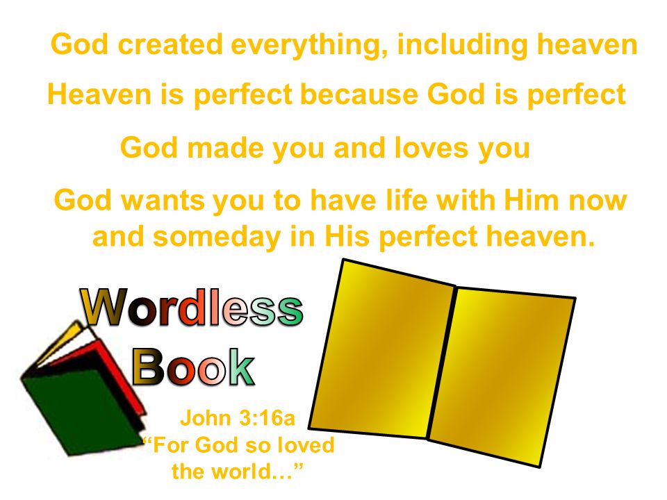 God created everything, including heaven God made you and loves you Heaven is perfect because God is perfect God wants you to have life with Him now and someday in His perfect heaven.