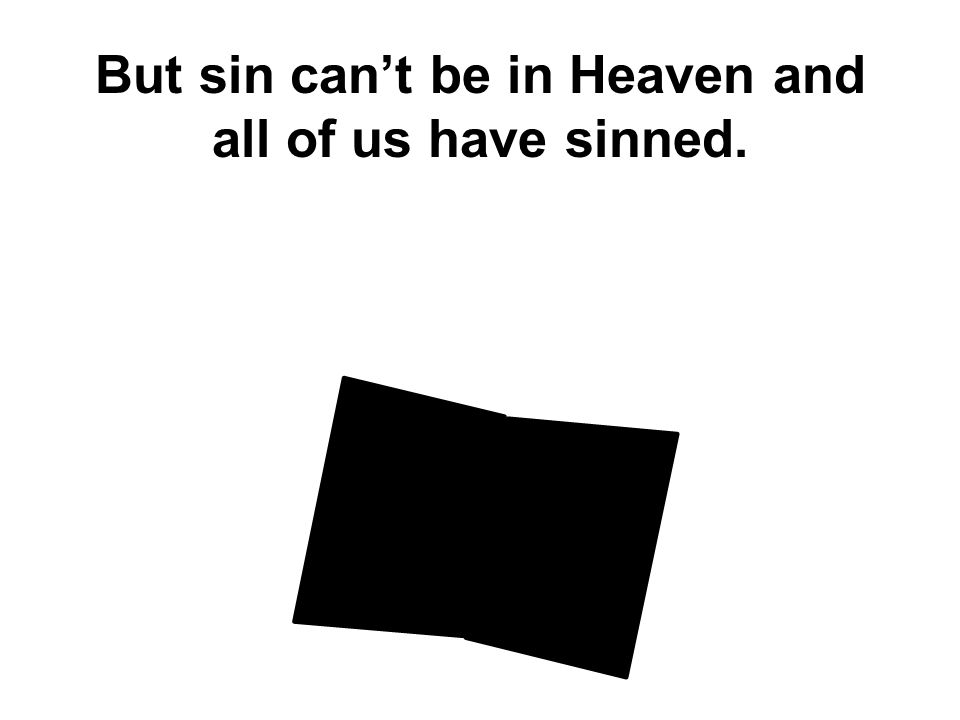 But sin can’t be in Heaven and all of us have sinned.