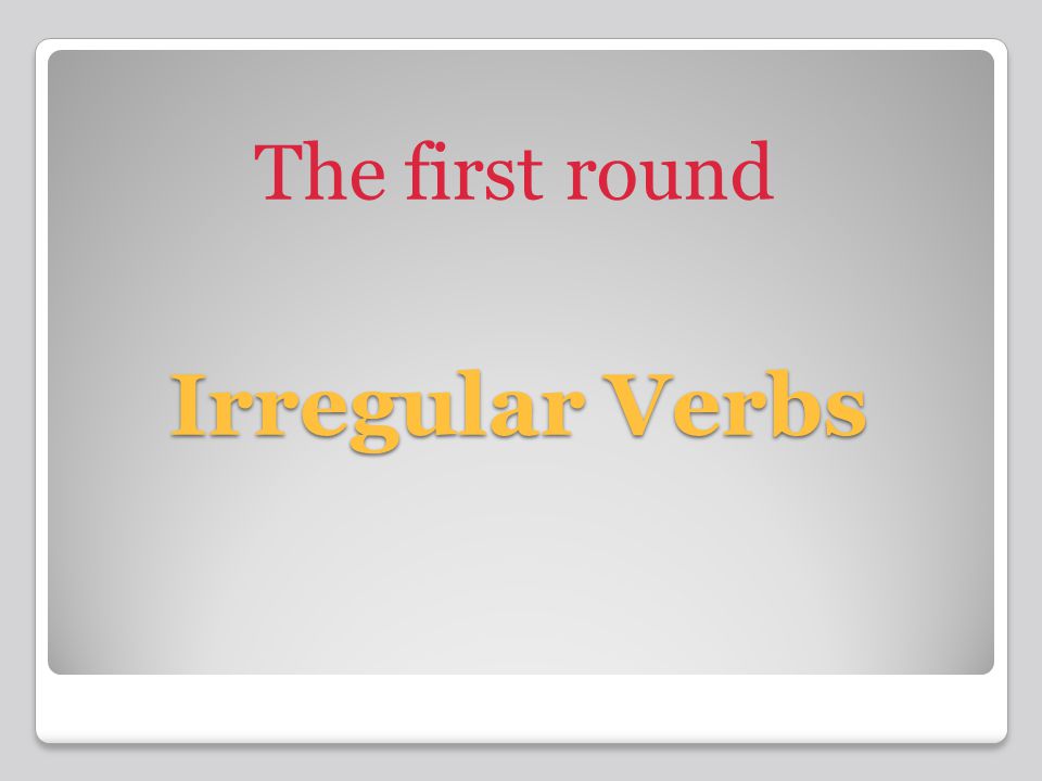 Irregular Verbs The first round