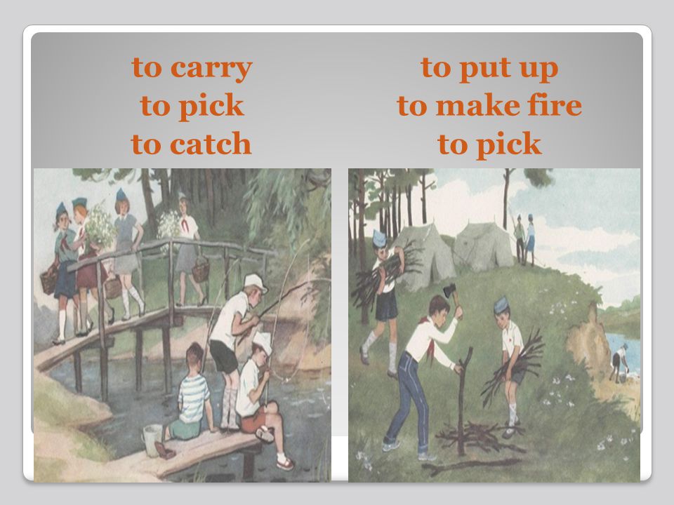 to carry to pick to catch to put up to make fire to pick