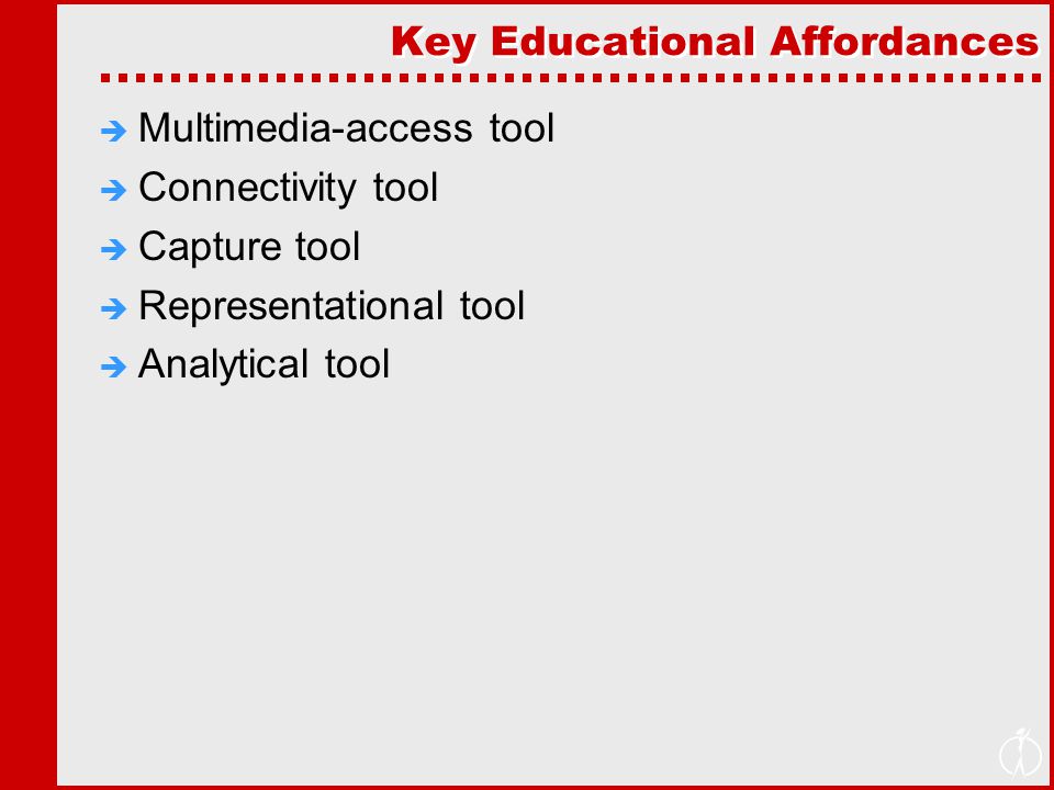 Key Educational Affordances  Multimedia-access tool  Connectivity tool  Capture tool  Representational tool  Analytical tool
