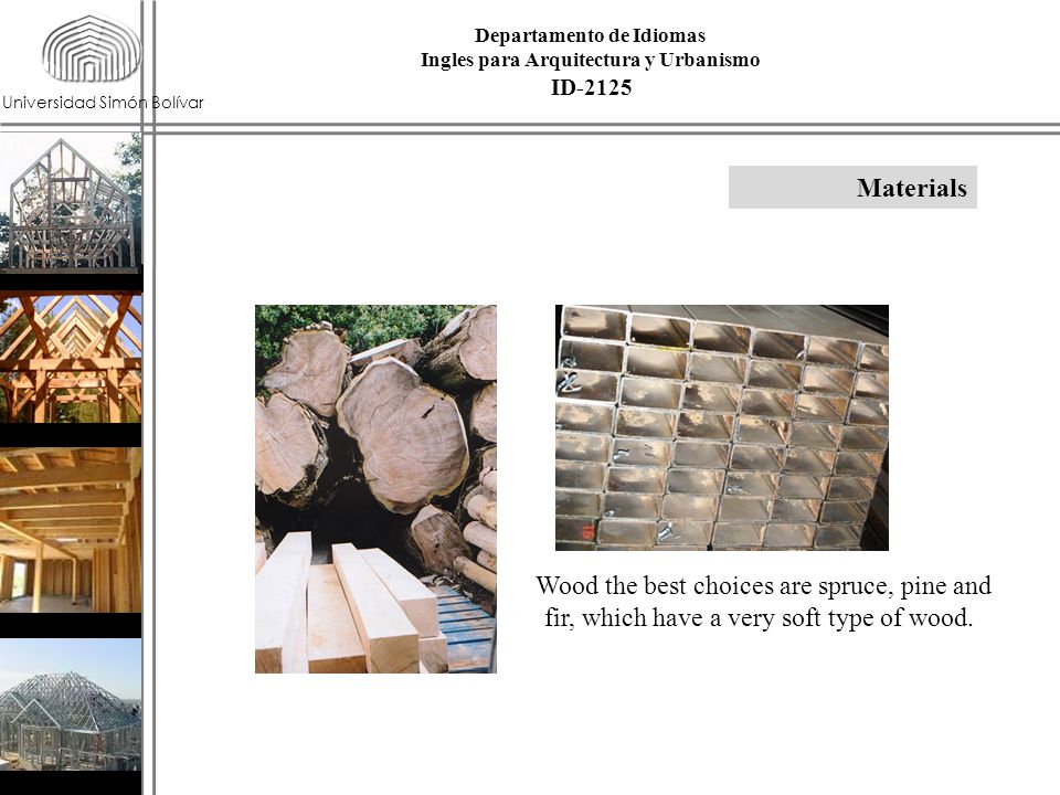 Universidad Simón Bolívar Materials ID-2125 Departamento de Idiomas Ingles para Arquitectura y Urbanismo ` Wood the best choices are spruce, pine and fir, which have a very soft type of wood.