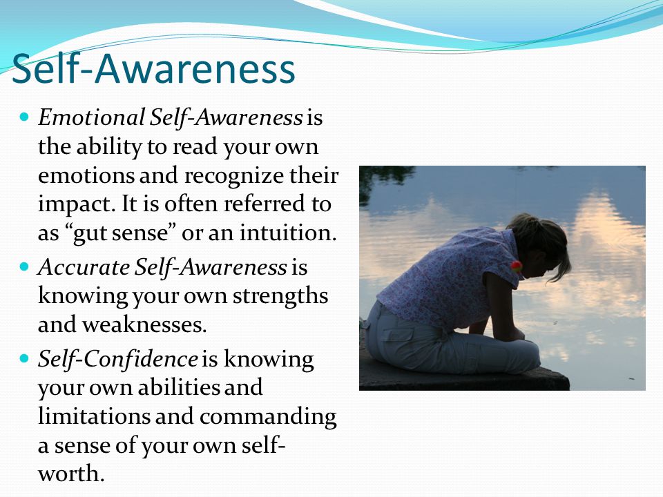 Self-Awareness Emotional Self-Awareness is the ability to read your own emotions and recognize their impact.