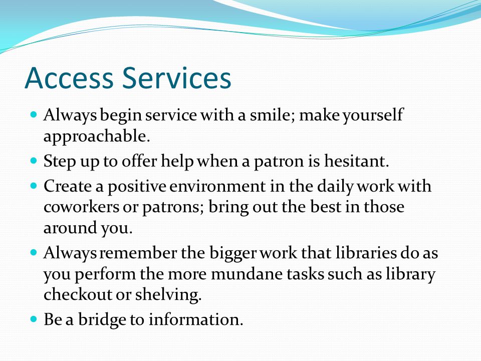 Access Services Always begin service with a smile; make yourself approachable.