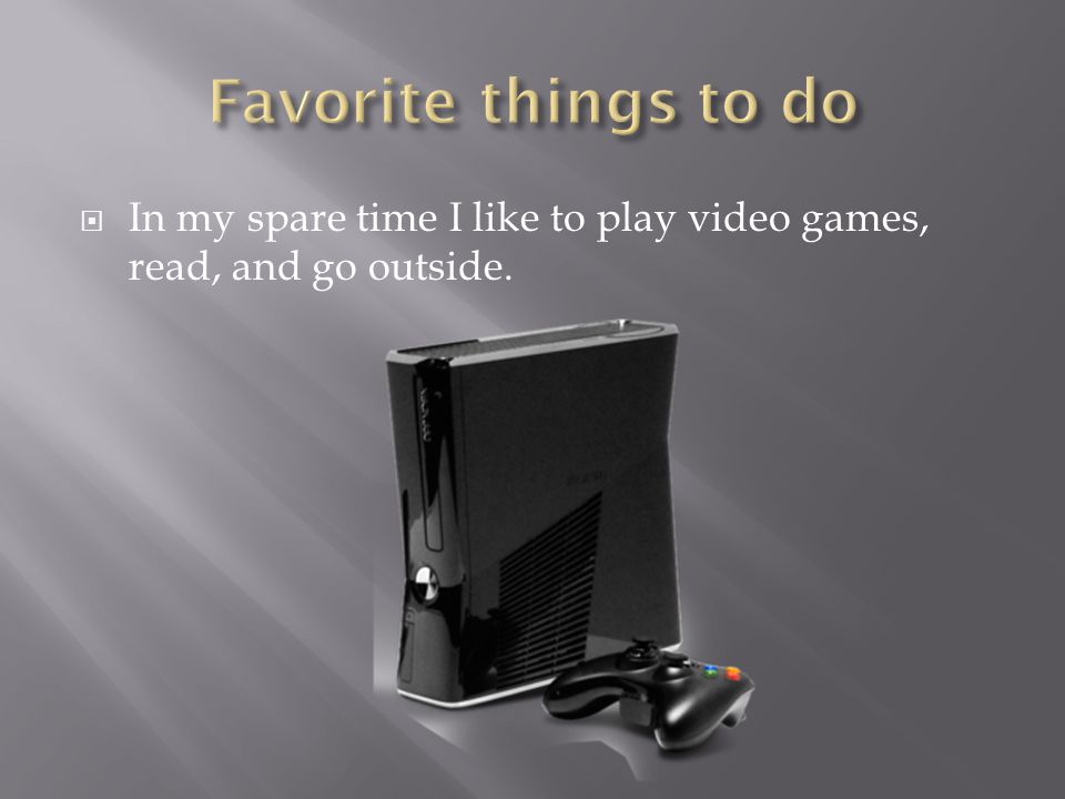  In my spare time I like to play video games, read, and go outside.
