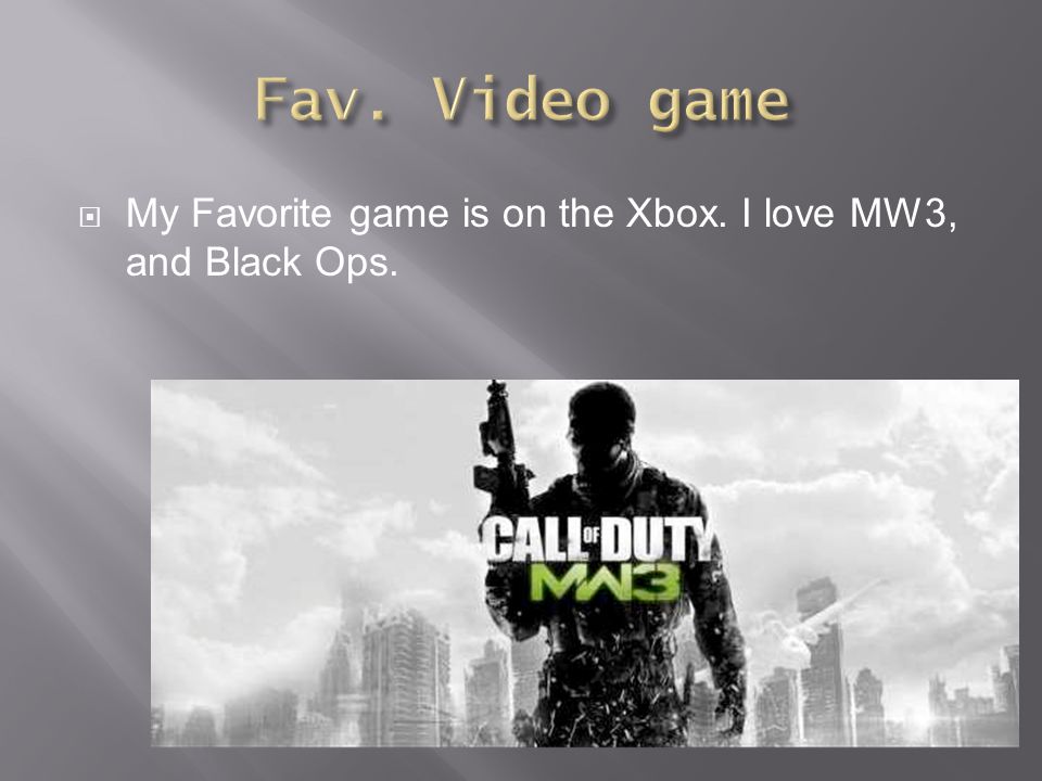  My Favorite game is on the Xbox. I love MW3, and Black Ops.