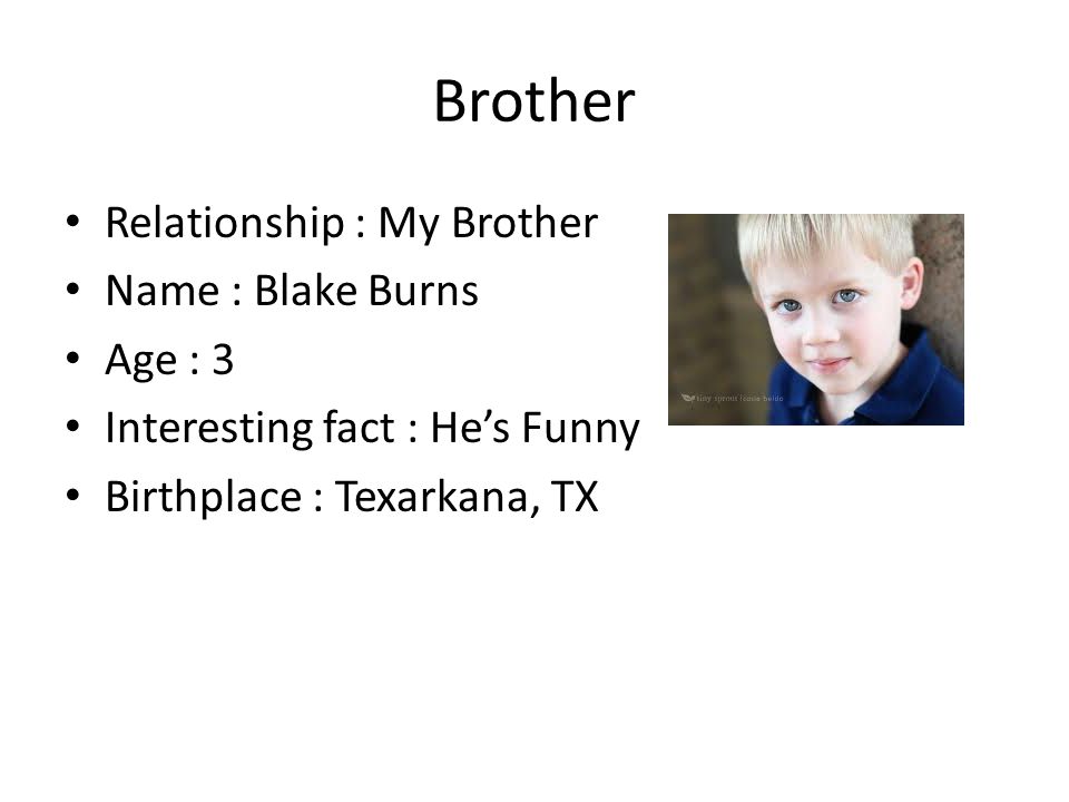 Brother Relationship : My Brother Name : Blake Burns Age : 3 Interesting fact : He’s Funny Birthplace : Texarkana, TX