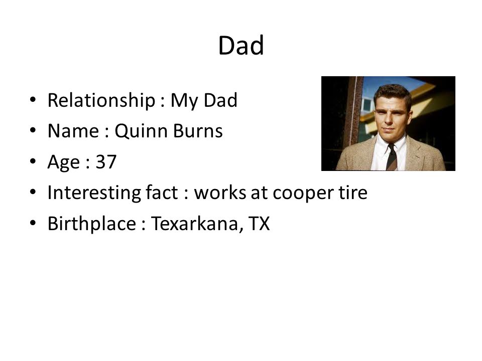 Dad Relationship : My Dad Name : Quinn Burns Age : 37 Interesting fact : works at cooper tire Birthplace : Texarkana, TX