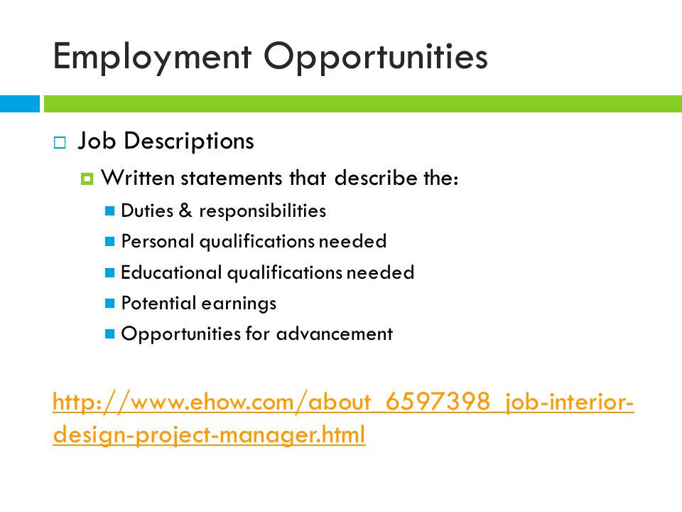  Job Descriptions  Written statements that describe the: Duties & responsibilities Personal qualifications needed Educational qualifications needed Potential earnings Opportunities for advancement   design-project-manager.html