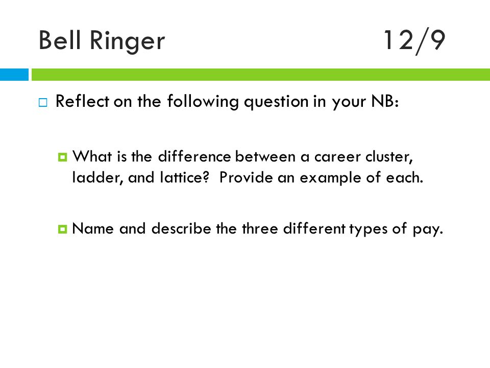 Bell Ringer12/9  Reflect on the following question in your NB:  What is the difference between a career cluster, ladder, and lattice.