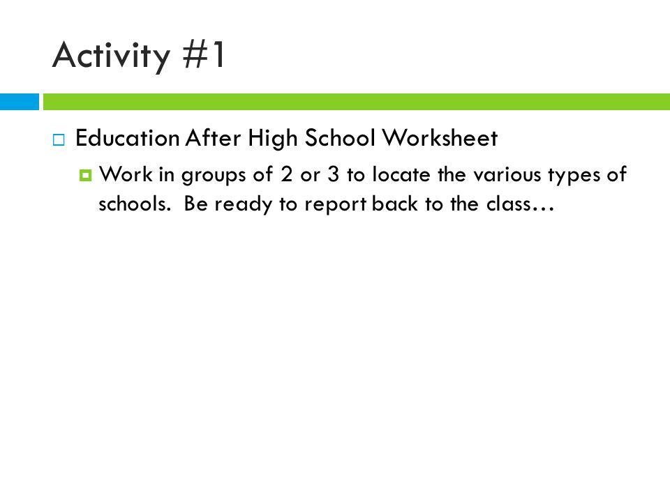 Activity #1  Education After High School Worksheet  Work in groups of 2 or 3 to locate the various types of schools.