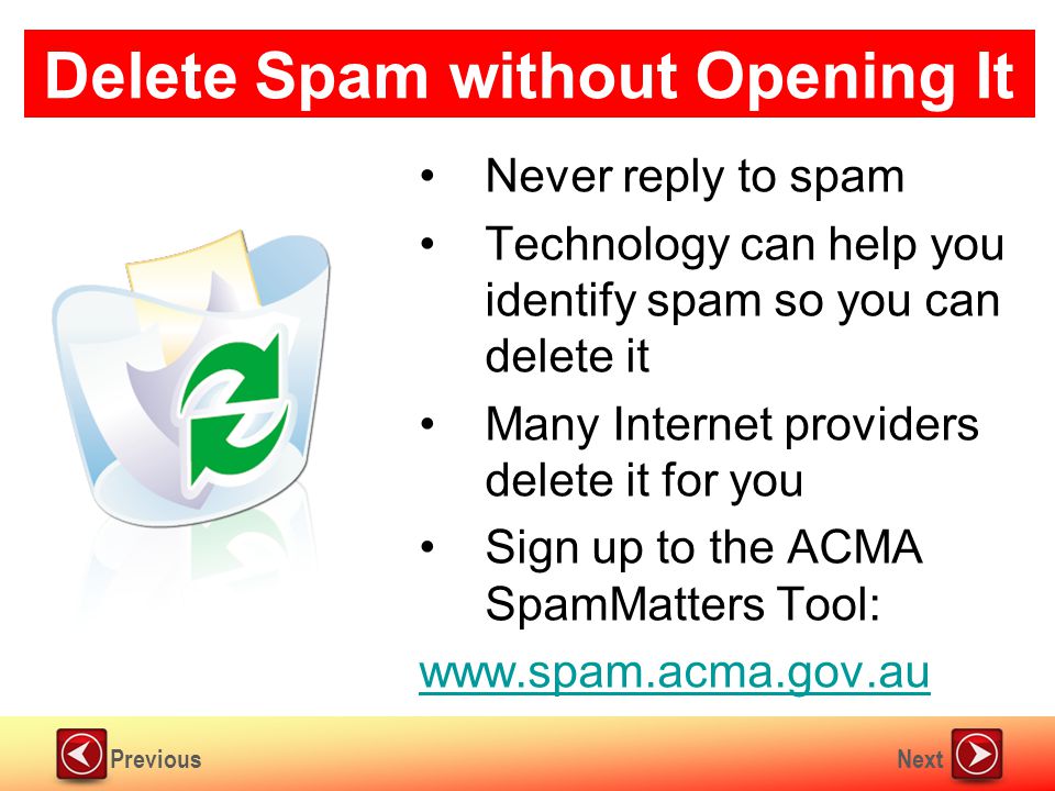 NextPrevious Delete Spam without Opening It Never reply to spam Technology can help you identify spam so you can delete it Many Internet providers delete it for you Sign up to the ACMA SpamMatters Tool:
