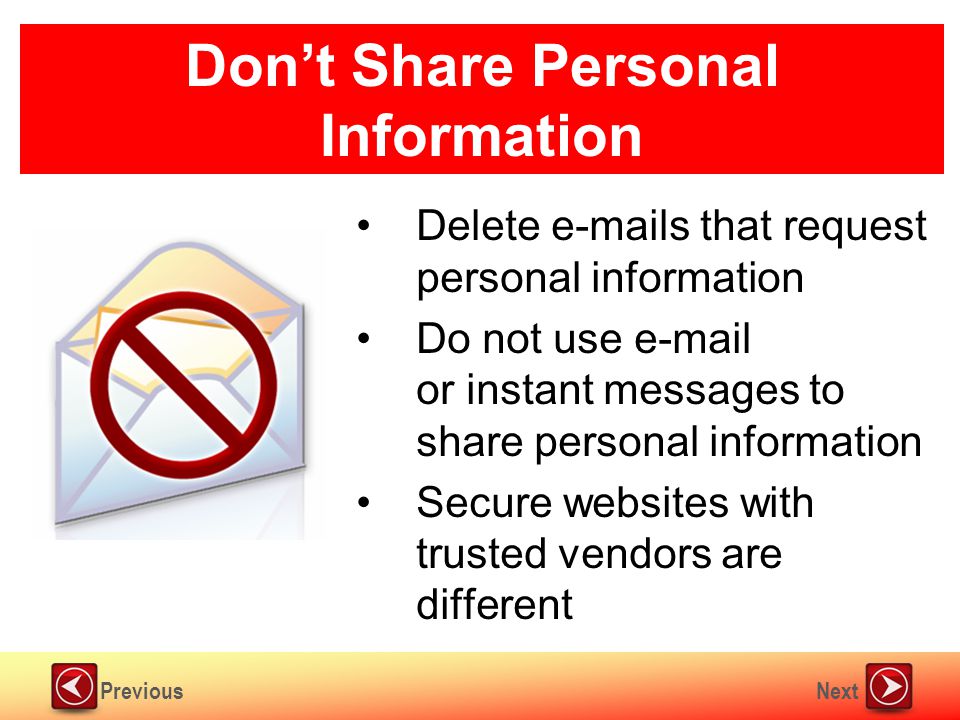 NextPrevious Don’t Share Personal Information Delete  s that request personal information Do not use  or instant messages to share personal information Secure websites with trusted vendors are different