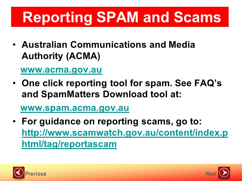 NextPrevious Reporting SPAM and Scams Australian Communications and Media Authority (ACMA)   One click reporting tool for spam.