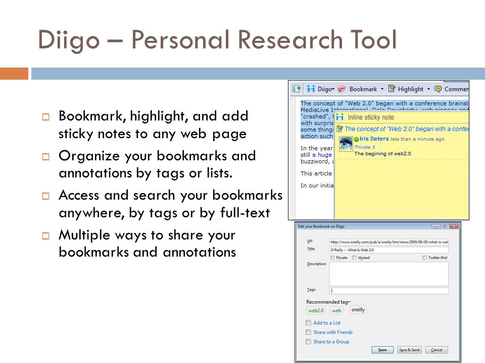 Diigo – Personal Research Tool  Bookmark, highlight, and add sticky notes to any web page  Organize your bookmarks and annotations by tags or lists.