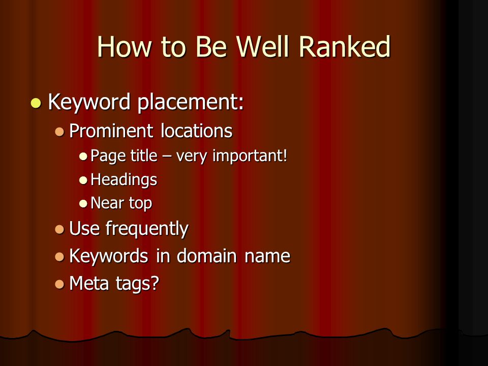 How to Be Well Ranked Keyword placement: Keyword placement: Prominent locations Prominent locations Page title – very important.