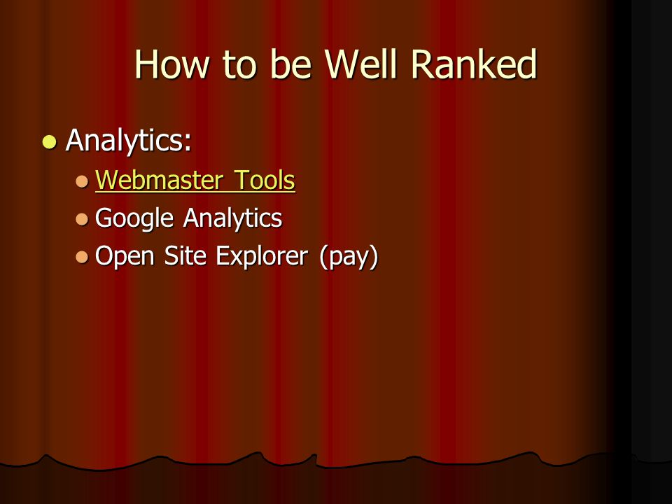 How to be Well Ranked Analytics: Analytics: Webmaster Tools Webmaster Tools Webmaster Tools Webmaster Tools Google Analytics Google Analytics Open Site Explorer (pay) Open Site Explorer (pay)