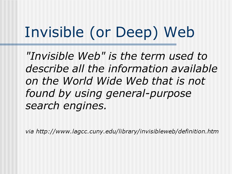 Invisible (or Deep) Web Invisible Web is the term used to describe all the information available on the World Wide Web that is not found by using general-purpose search engines.