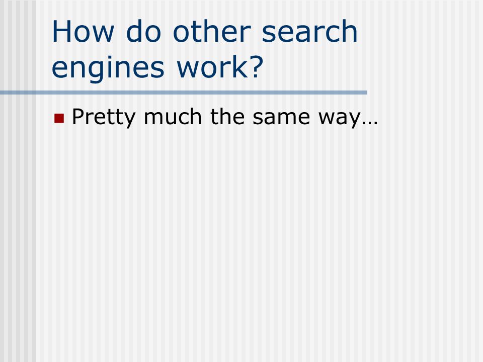How do other search engines work Pretty much the same way…