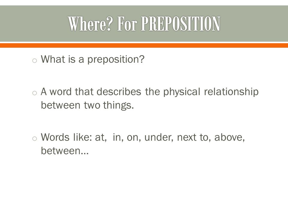 o What is a preposition. o A word that describes the physical relationship between two things.