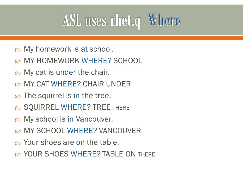  My homework is at school.  MY HOMEWORK WHERE. SCHOOL  My cat is under the chair.