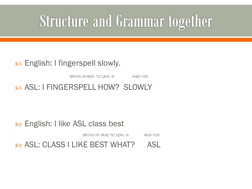  English: I fingerspell slowly. BROWS UP,HEAD TILT,LEAN IN HAED NOD  ASL: I FINGERSPELL HOW.