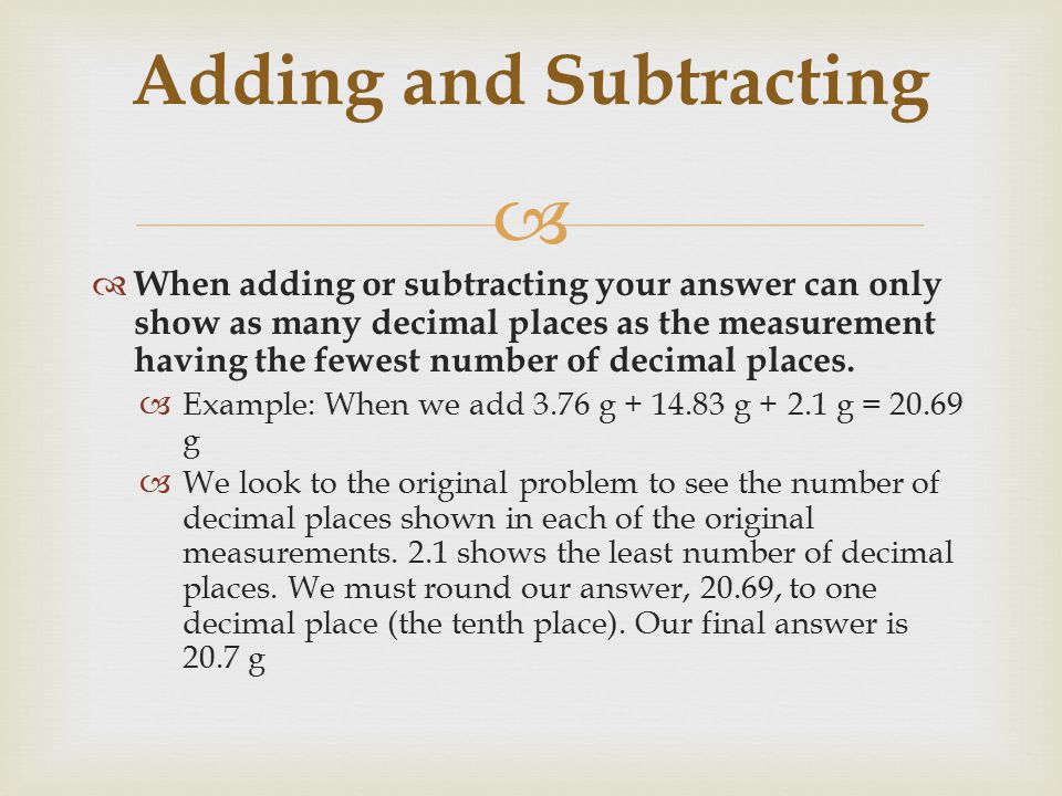   When adding or subtracting your answer can only show as many decimal places as the measurement having the fewest number of decimal places.