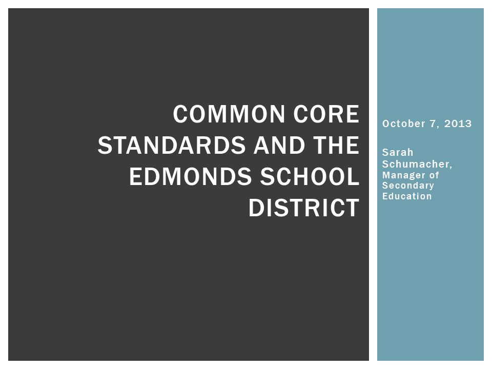 October 7, 2013 Sarah Schumacher, Manager of Secondary Education COMMON CORE STANDARDS AND THE EDMONDS SCHOOL DISTRICT