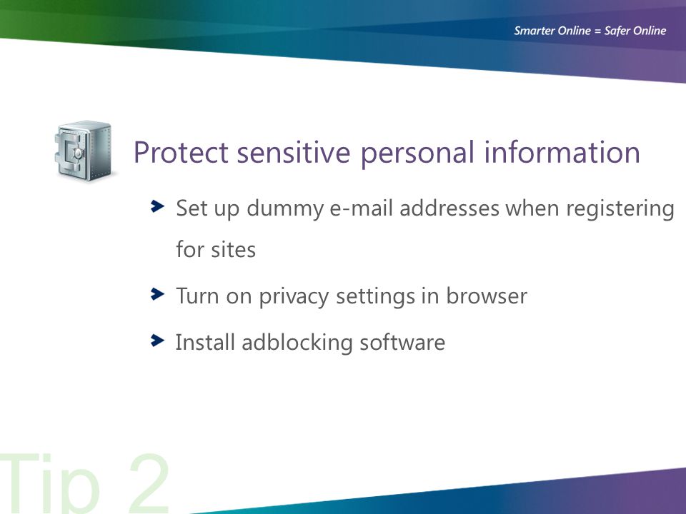 Protect sensitive personal information Tip 2 Set up dummy  addresses when registering for sites Turn on privacy settings in browser Install adblocking software