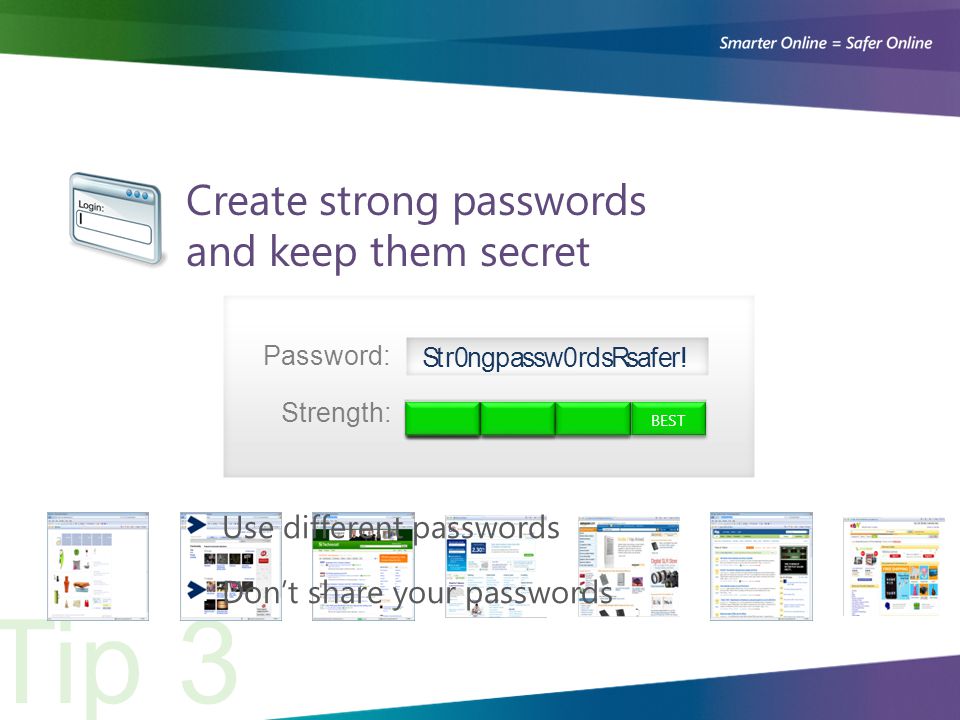 Tip 3 Password: Strength: Create strong passwords and keep them secret S BEST tr0ngpasw0rsdsRsafer.