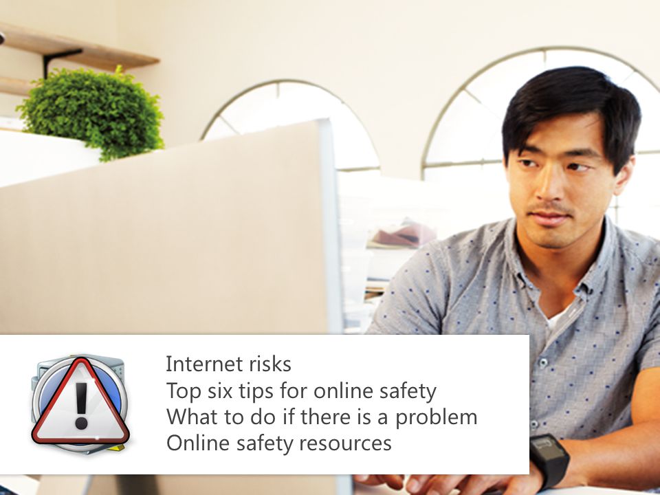 Internet risks Top six tips for online safety What to do if there is a problem Online safety resources