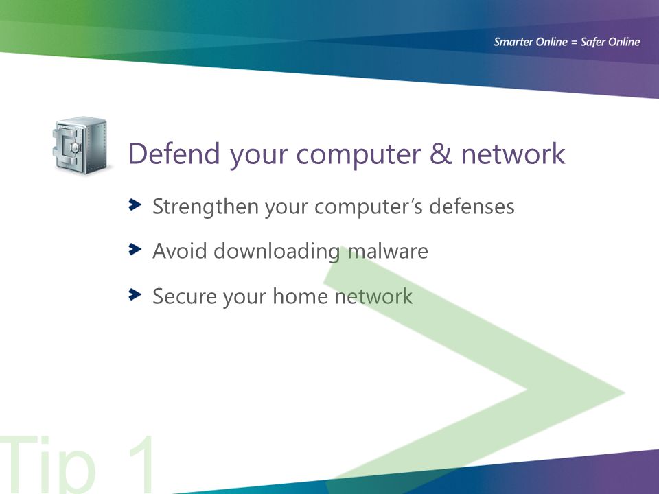 Defend your computer & network Strengthen your computer’s defenses Avoid downloading malware Secure your home network Tip 1