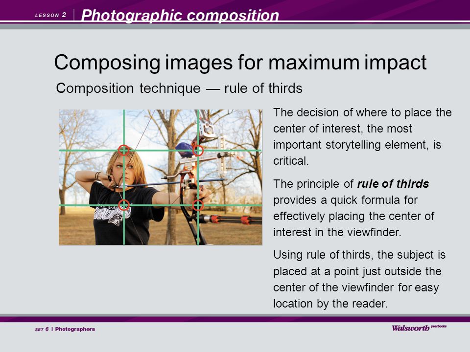 Composition technique — rule of thirds The decision of where to place the center of interest, the most important storytelling element, is critical.