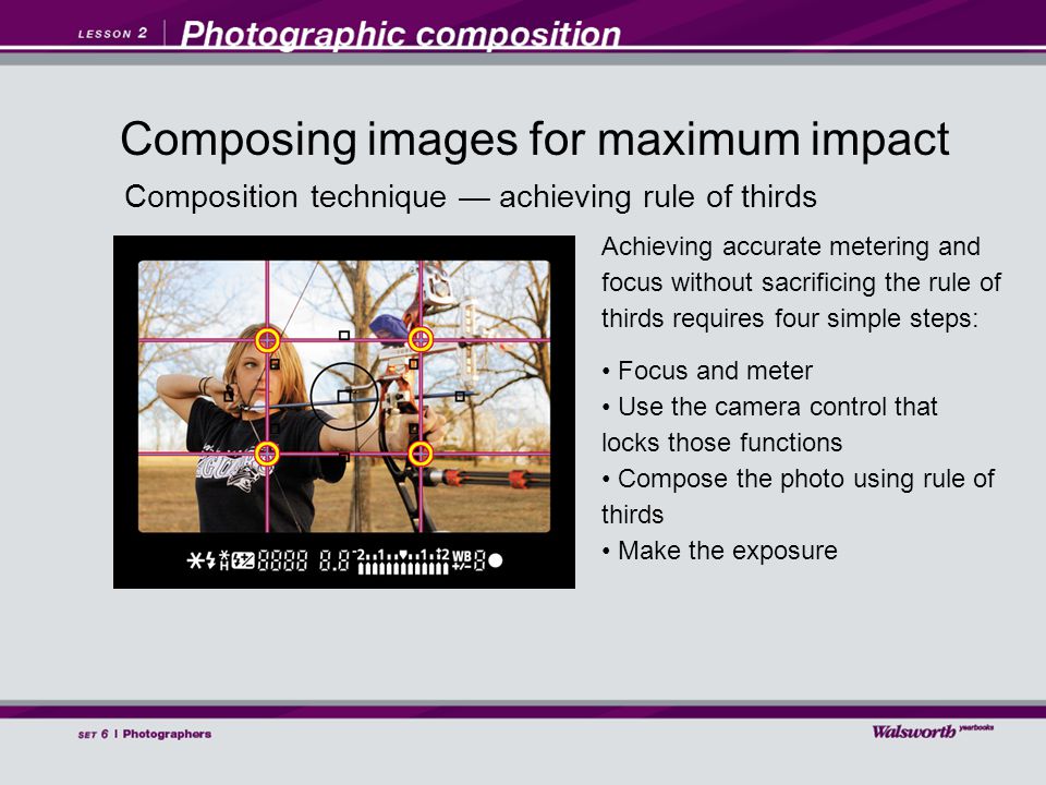 Composition technique — achieving rule of thirds Achieving accurate metering and focus without sacrificing the rule of thirds requires four simple steps: Focus and meter Use the camera control that locks those functions Compose the photo using rule of thirds Make the exposure Composing images for maximum impact