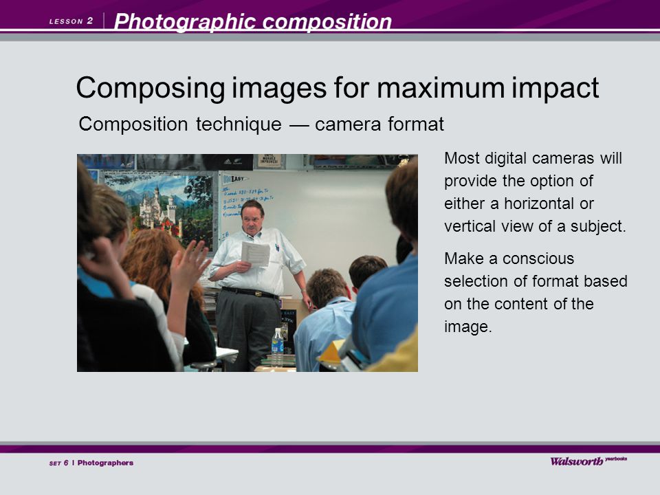 Composition technique — camera format Most digital cameras will provide the option of either a horizontal or vertical view of a subject.