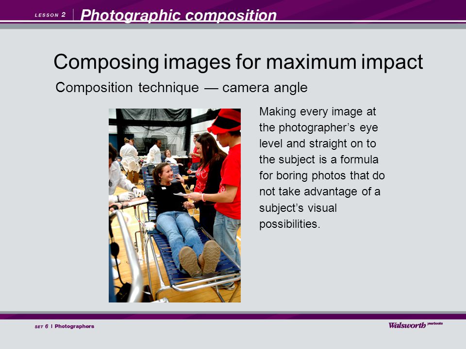 Composition technique — camera angle Making every image at the photographer’s eye level and straight on to the subject is a formula for boring photos that do not take advantage of a subject’s visual possibilities.
