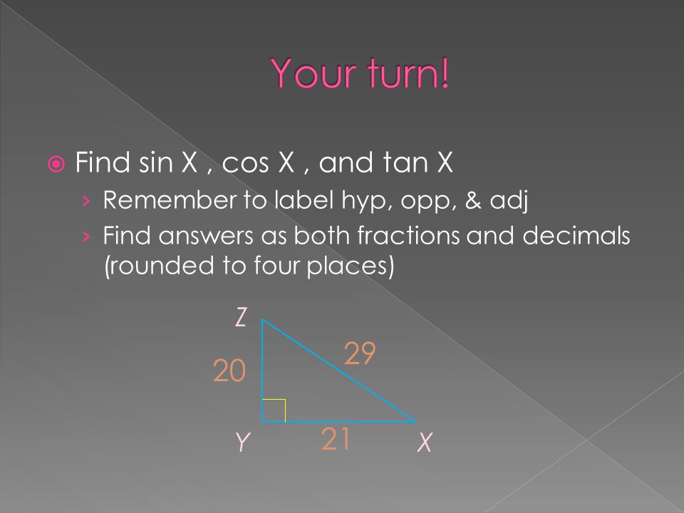  Find sin X, cos X, and tan X › Remember to label hyp, opp, & adj › Find answers as both fractions and decimals (rounded to four places) Z YX
