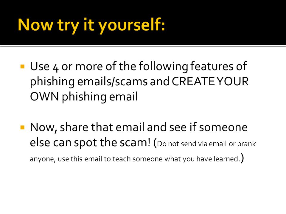  Use 4 or more of the following features of phishing  s/scams and CREATE YOUR OWN phishing   Now, share that  and see if someone else can spot the scam.