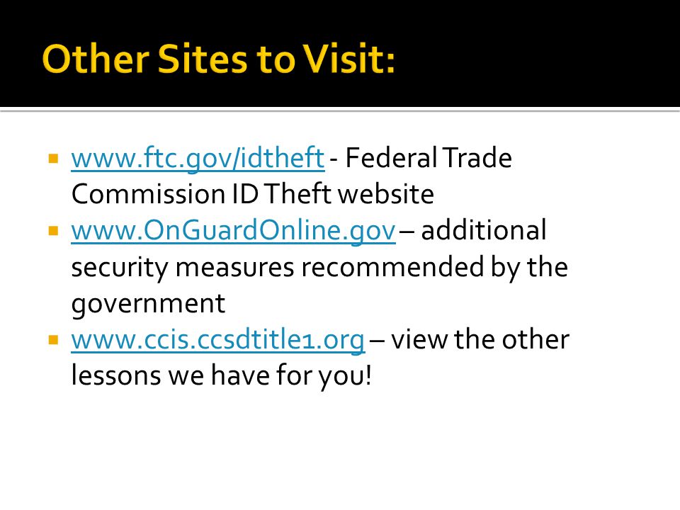   - Federal Trade Commission ID Theft website      – additional security measures recommended by the government      – view the other lessons we have for you.