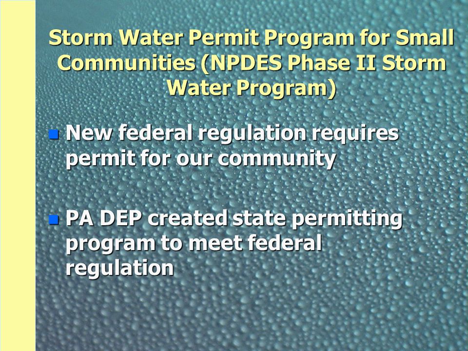 Storm Water Permit Program for Small Communities (NPDES Phase II Storm Water Program) n New federal regulation requires permit for our community n PA DEP created state permitting program to meet federal regulation