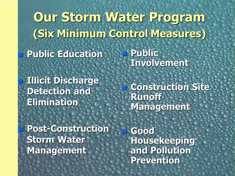 Our Storm Water Program (Six Minimum Control Measures) n Public Education n Illicit Discharge Detection and Elimination n Post-Construction Storm Water Management n Public Involvement n Construction Site Runoff Management n Good Housekeeping and Pollution Prevention