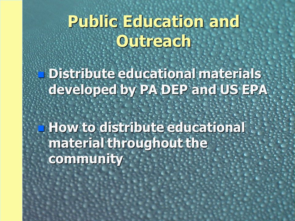 Public Education and Outreach n Distribute educational materials developed by PA DEP and US EPA n How to distribute educational material throughout the community