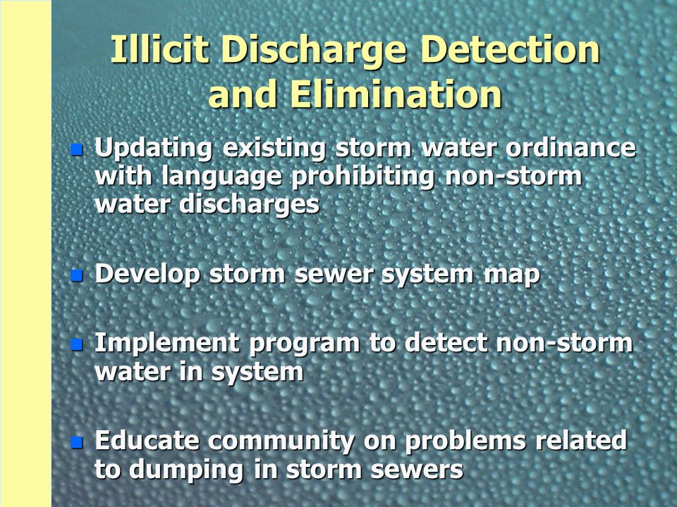 Illicit Discharge Detection and Elimination n Updating existing storm water ordinance with language prohibiting non-storm water discharges n Develop storm sewer system map n Implement program to detect non-storm water in system n Educate community on problems related to dumping in storm sewers