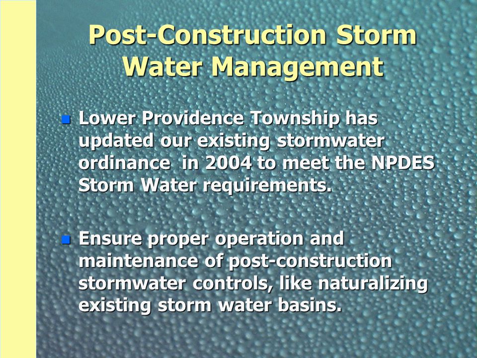 Post-Construction Storm Water Management n Lower Providence Township has updated our existing stormwater ordinance in 2004 to meet the NPDES Storm Water requirements.