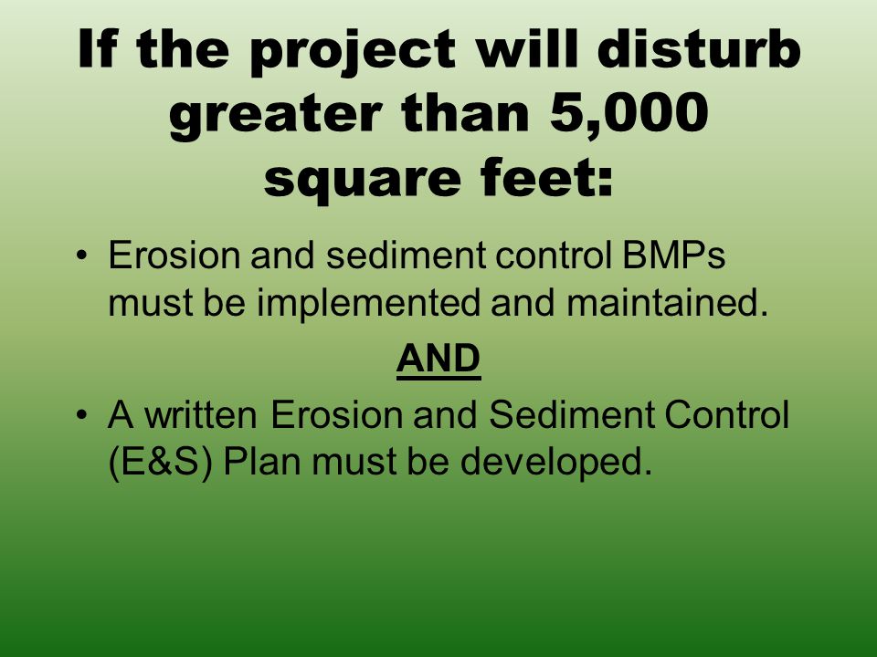 If the project will disturb greater than 5,000 square feet: Erosion and sediment control BMPs must be implemented and maintained.
