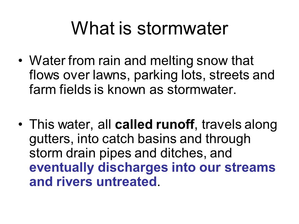 What is stormwater Water from rain and melting snow that flows over lawns, parking lots, streets and farm fields is known as stormwater.