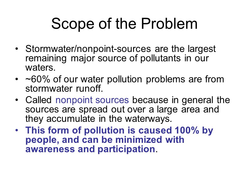Scope of the Problem Stormwater/nonpoint-sources are the largest remaining major source of pollutants in our waters.
