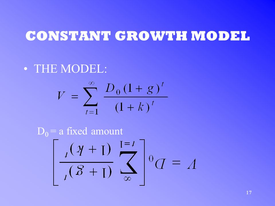 17 CONSTANT GROWTH MODEL THE MODEL: D 0 = a fixed amount